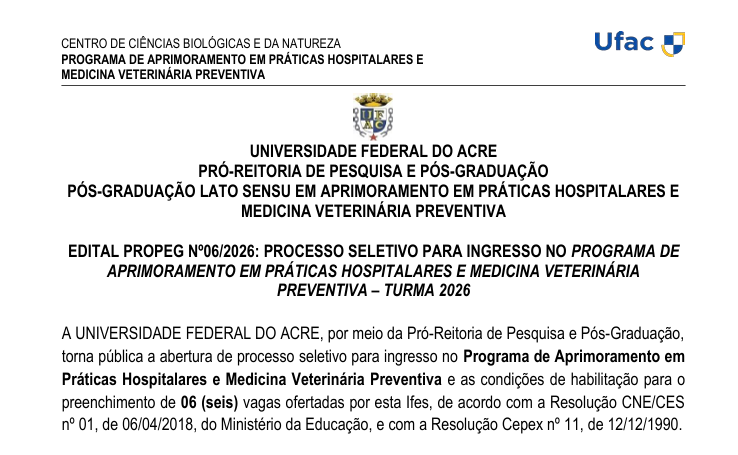 EDITAL PROPEG Nº06/2026: PROCESSO SELETIVO PARA INGRESSO NO PROGRAMA DE APRIMORAMENTO EM PRÁTICAS HOSPITALARES E MEDICINA VETERINÁRIA PREVENTIVA – TURMA 2026Mais informações no link: https://www3.ufac.br/propeg/2026/edital-propeg-no06-2026-processo-seletivo-para-ingresso-no-programa-de-aprimoramento-em-praticas-hospitalares-e-medicina-veterinaria-preventiva-turma-2026